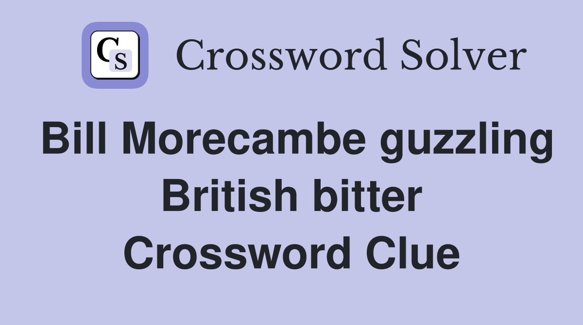 Bill Morecambe guzzling British bitter Crossword Clue