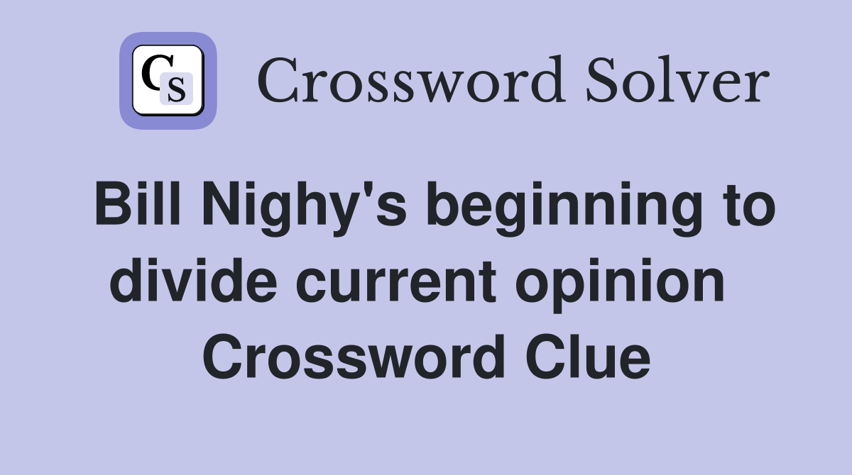 Bill Nighy's beginning to divide current opinion  Crossword Clue