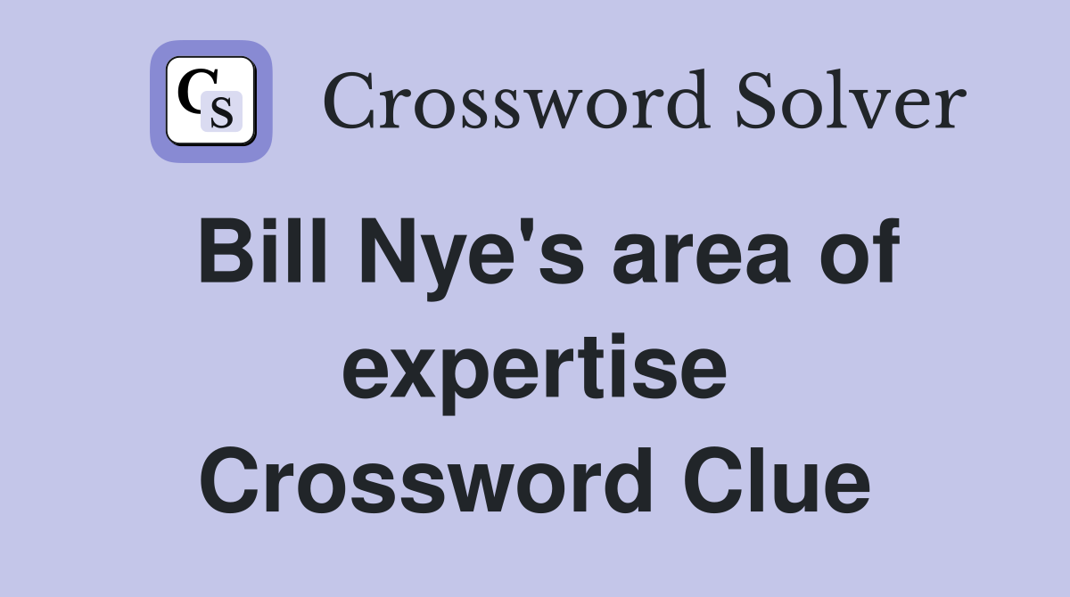 Bill Nye's area of expertise Crossword Clue