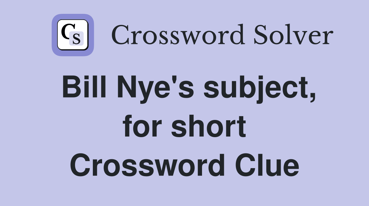Bill Nye's subject, for short Crossword Clue