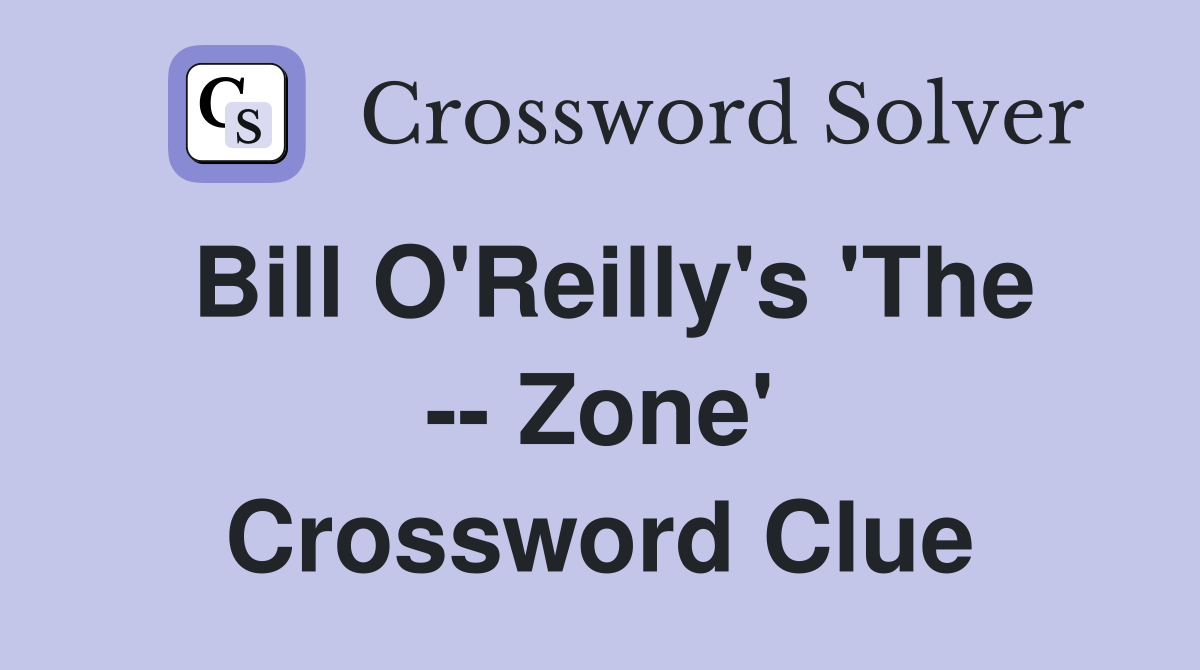 Bill O'Reilly's 'The -- Zone' Crossword Clue