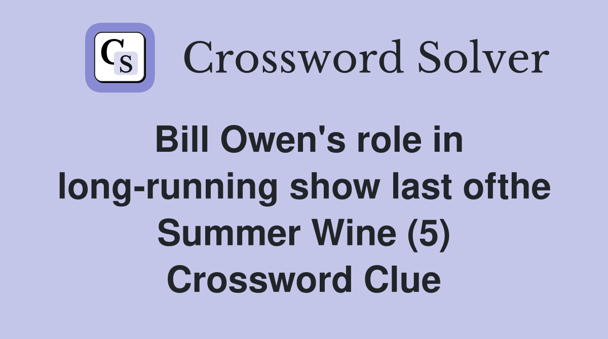 Bill Owen's role in long-running show last ofthe Summer Wine (5) Crossword Clue