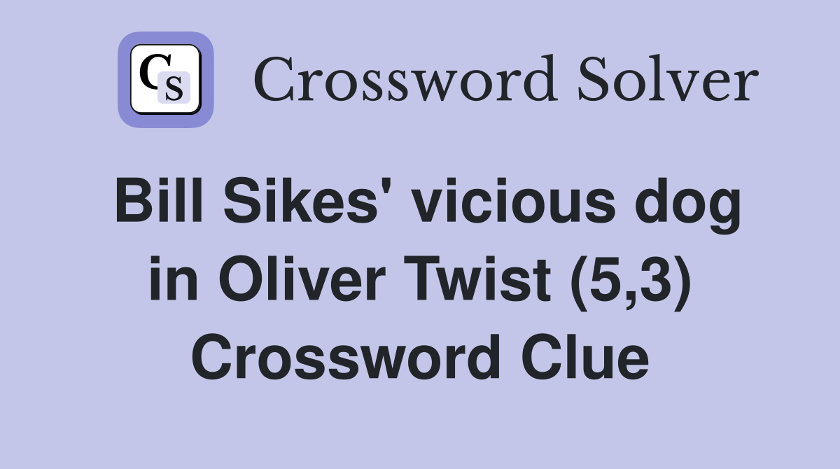 Bill Sikes' vicious dog in Oliver Twist (5,3) Crossword Clue