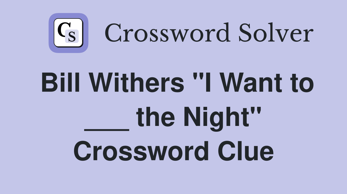 Bill Withers "I Want to ___ the Night" Crossword Clue