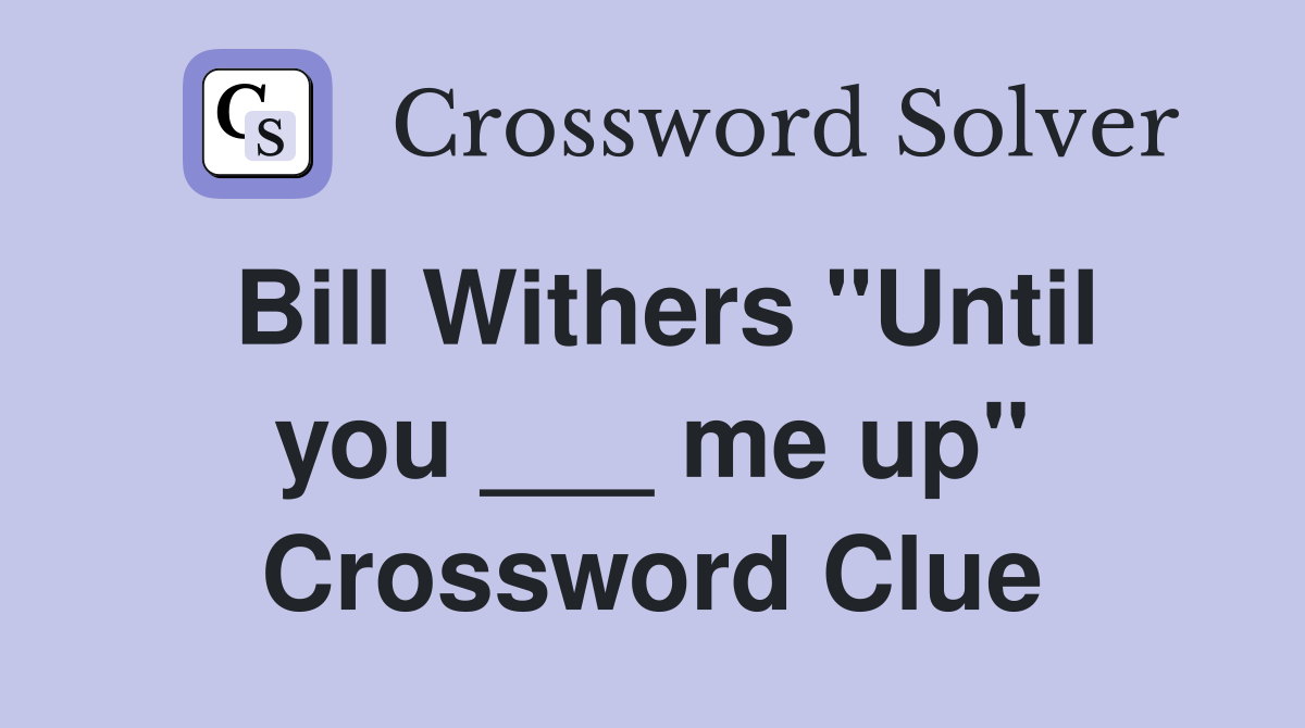 Bill Withers "Until you ___ me up" Crossword Clue