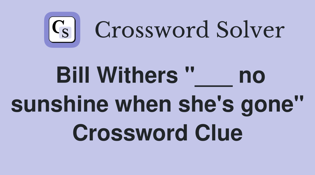 Bill Withers "___ no sunshine when she's gone" Crossword Clue