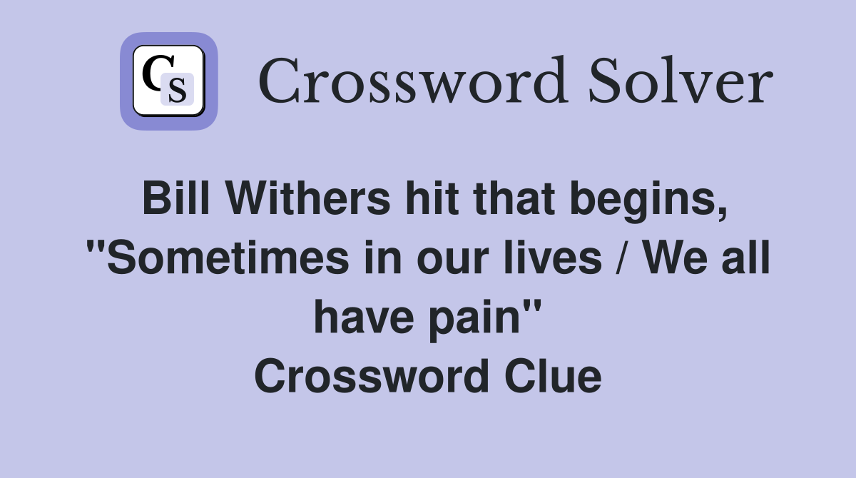 Bill Withers hit that begins, "Sometimes in our lives / We all have pain" Crossword Clue