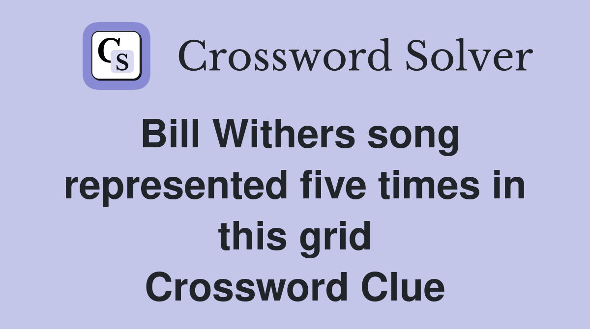 Bill Withers song represented five times in this grid Crossword Clue