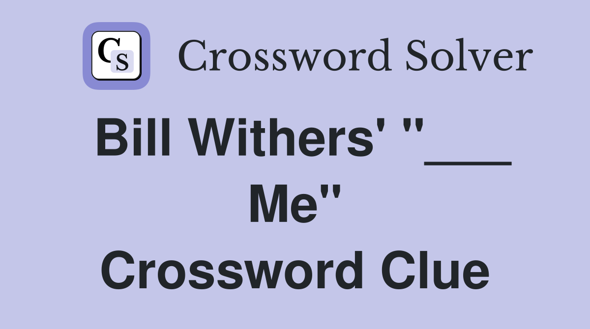 Bill Withers' "___ Me" Crossword Clue
