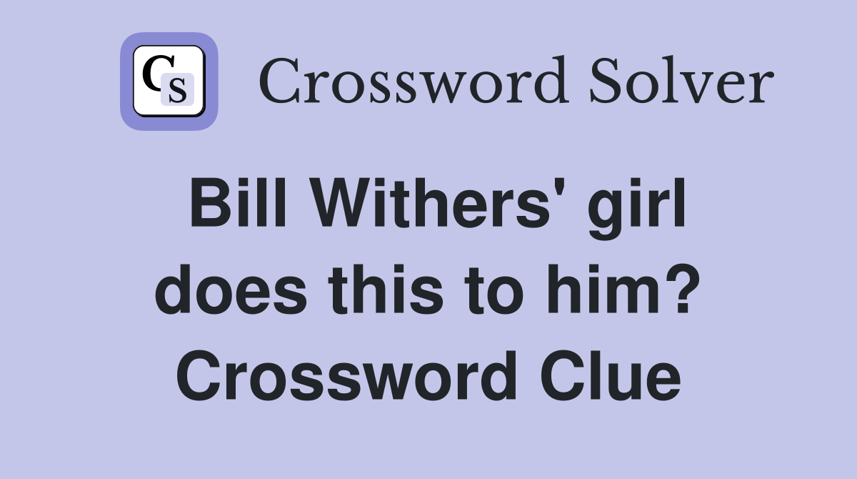 Bill Withers' girl does this to him? Crossword Clue