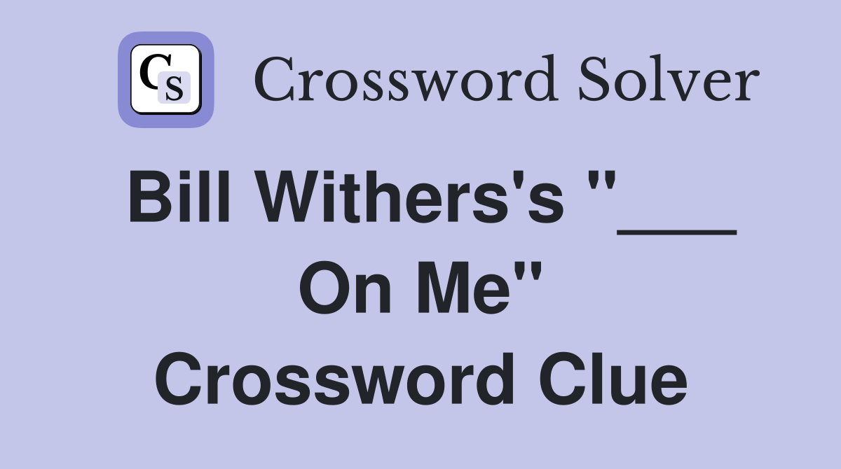 Bill Withers's "___ On Me" Crossword Clue