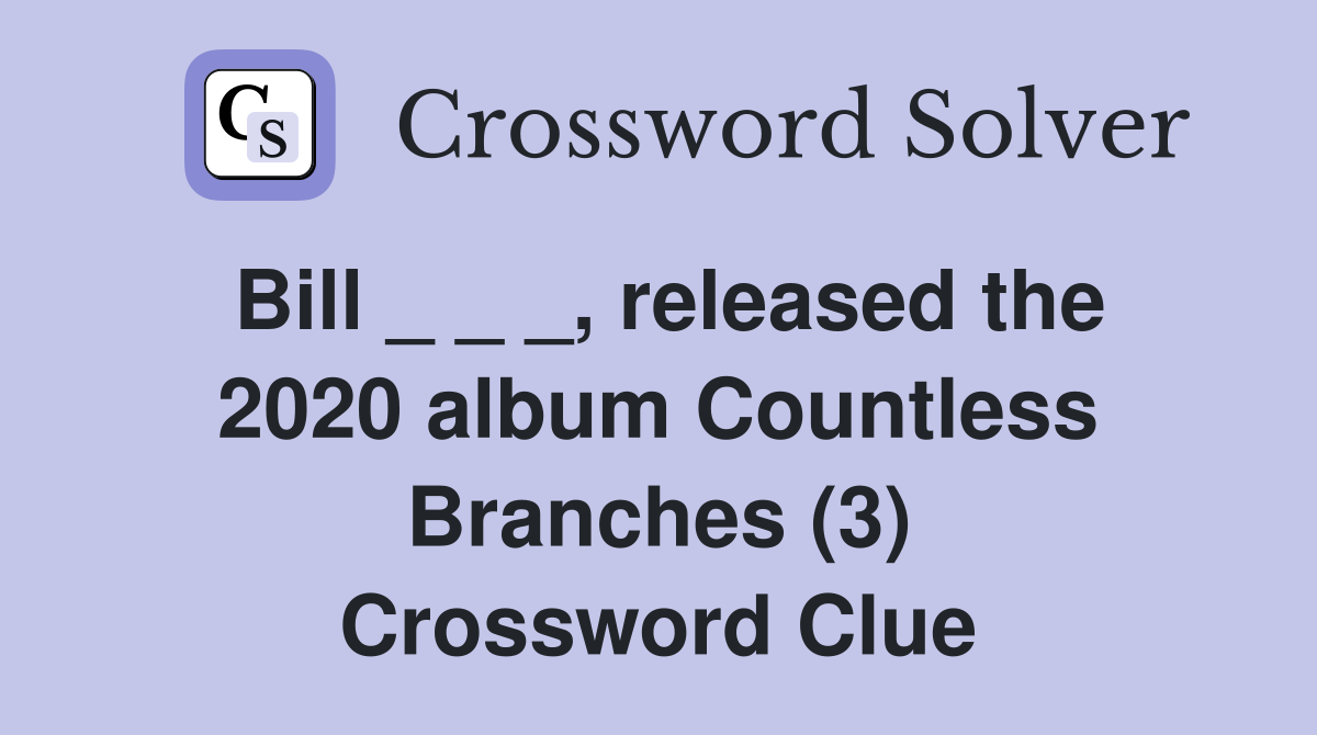 Bill _ _ _, released the 2020 album Countless Branches (3) Crossword Clue