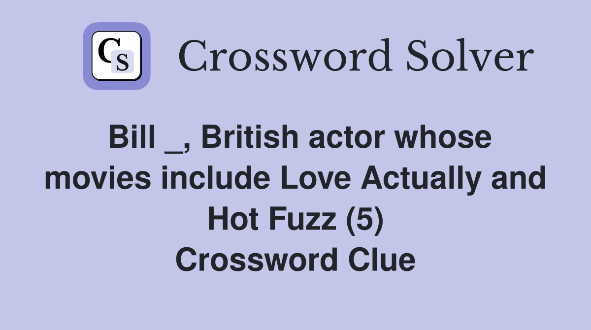 Bill _, British actor whose movies include Love Actually and Hot Fuzz (5) Crossword Clue