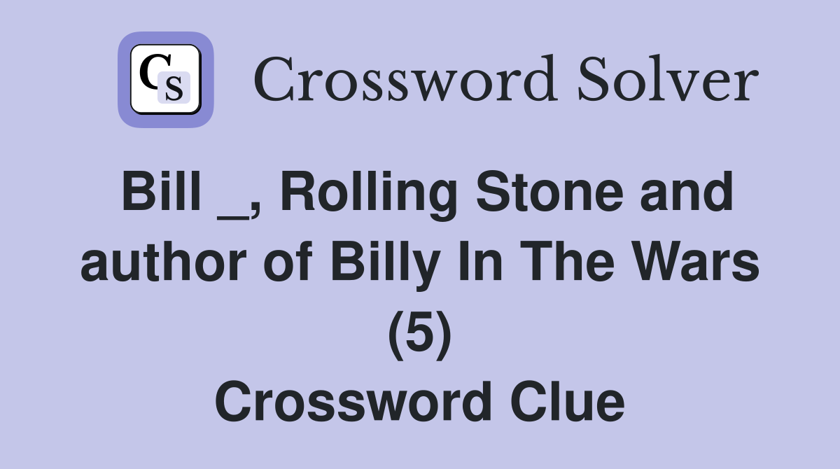 Bill _, Rolling Stone and author of Billy In The Wars (5) Crossword Clue
