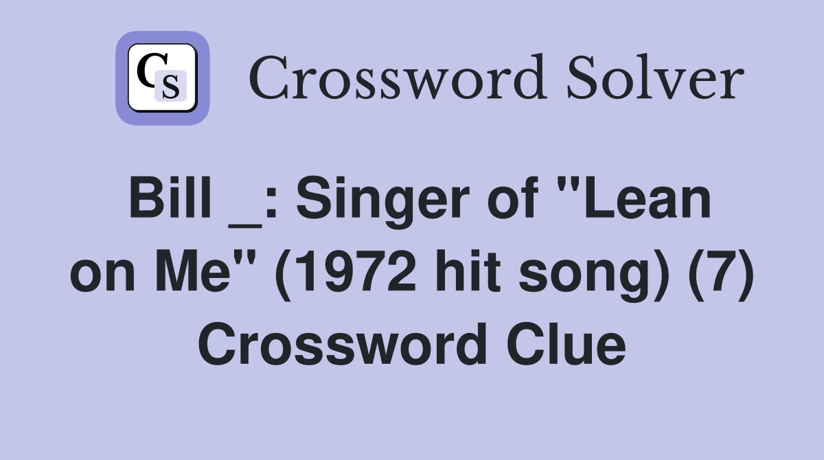 Bill _: Singer of "Lean on Me" (1972 hit song) (7) Crossword Clue