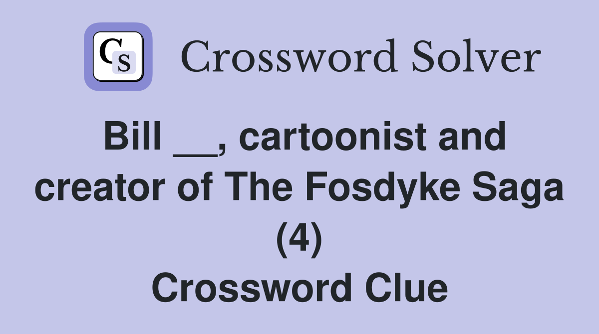 Bill __, cartoonist and creator of The Fosdyke Saga (4) Crossword Clue