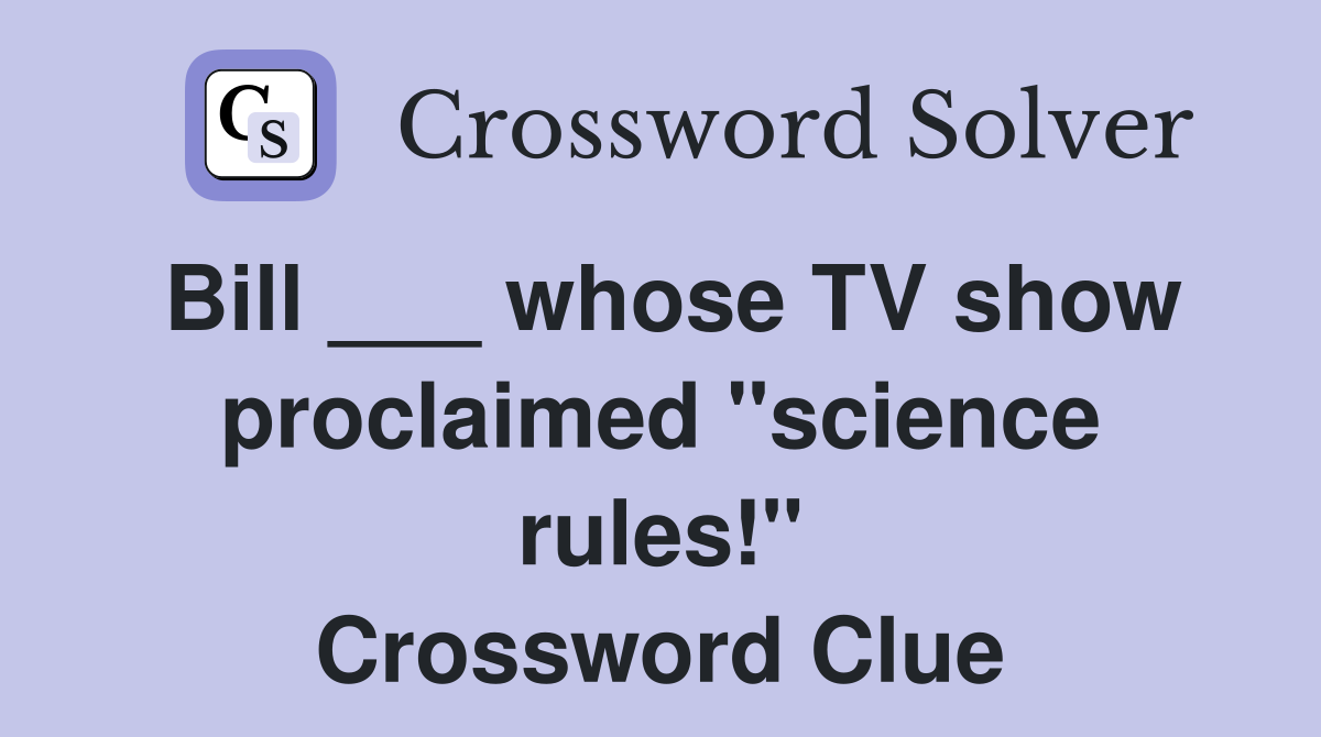 Bill ___ whose TV show proclaimed "science rules!" Crossword Clue