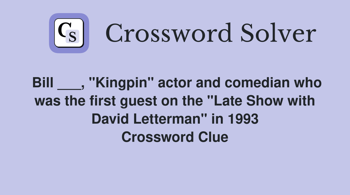 Bill ___, "Kingpin" actor and comedian who was the first guest on the "Late Show with David Letterman" in 1993 Crossword Clue