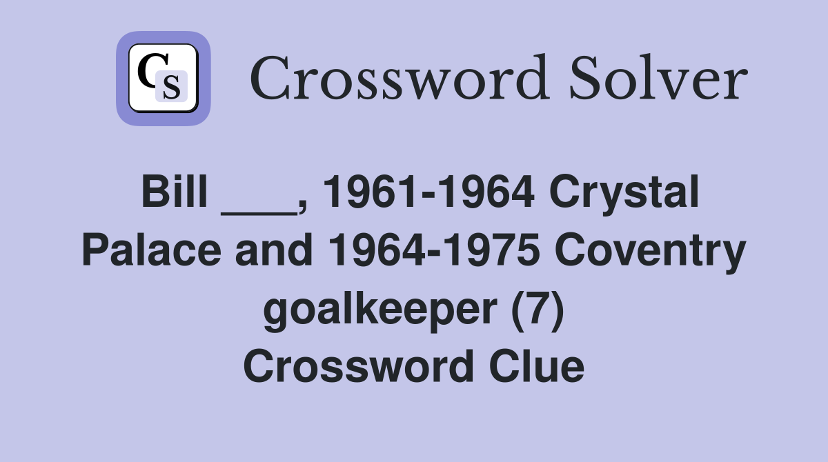 Bill ___, 1961-1964 Crystal Palace and 1964-1975 Coventry goalkeeper (7) Crossword Clue