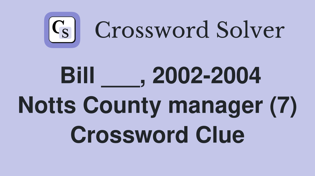 Bill ___, 2002-2004 Notts County manager (7) Crossword Clue