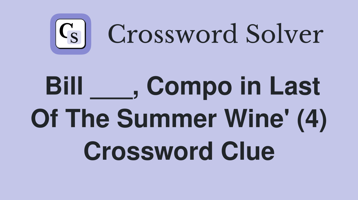Bill ___, Compo in Last Of The Summer Wine' (4) Crossword Clue