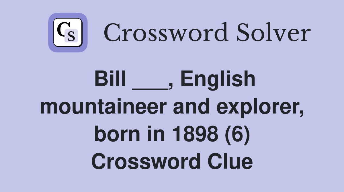 Bill ___, English mountaineer and explorer, born in 1898 (6) Crossword Clue