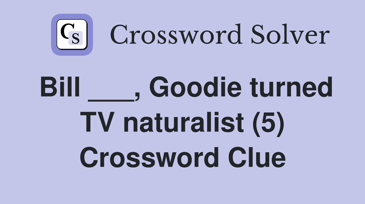 Bill ___, Goodie turned TV naturalist (5) Crossword Clue