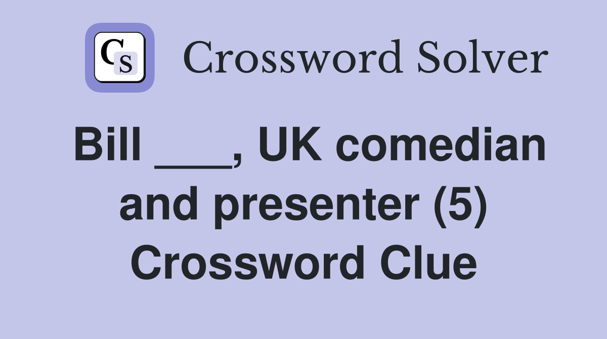Bill ___, UK comedian and presenter (5) Crossword Clue