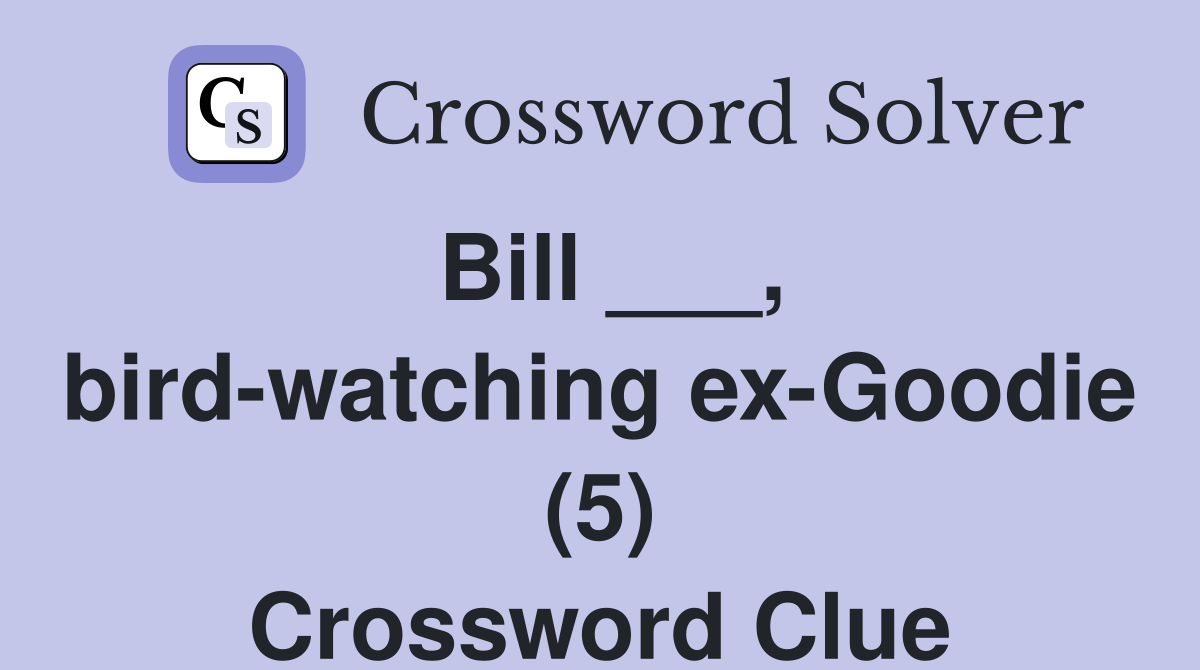 Bill ___, bird-watching ex-Goodie (5) Crossword Clue