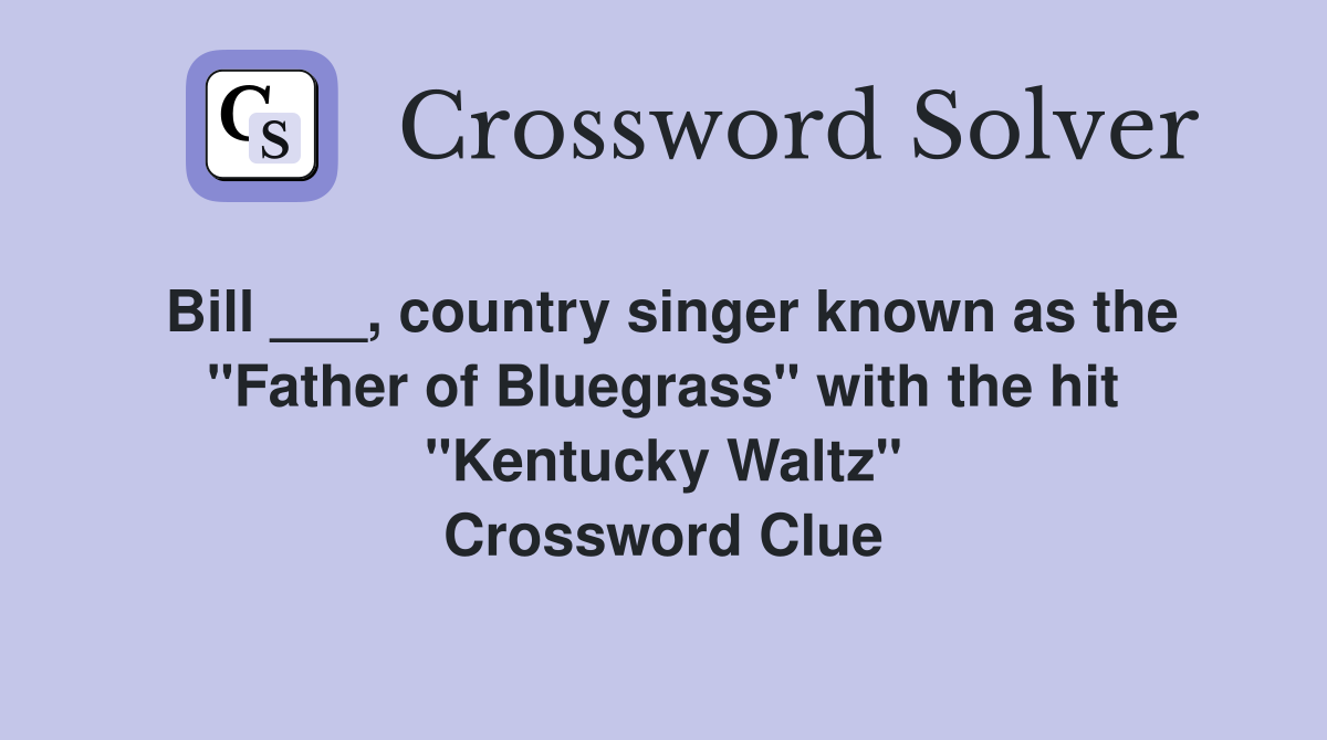 Bill ___, country singer known as the "Father of Bluegrass" with the hit "Kentucky Waltz" Crossword Clue