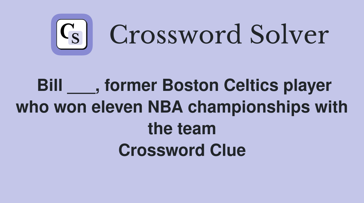 Bill ___, former Boston Celtics player who won eleven NBA championships with the team Crossword Clue
