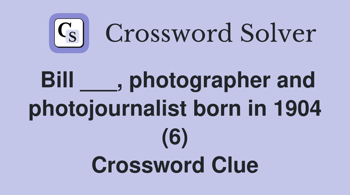 Bill ___, photographer and photojournalist born in 1904 (6) Crossword Clue
