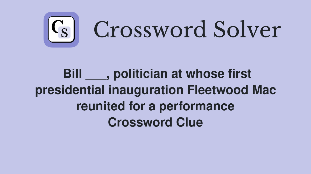Bill ___, politician at whose first presidential inauguration Fleetwood Mac reunited for a performance Crossword Clue