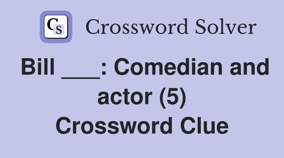 Bill ___: Comedian and actor (5) Crossword Clue