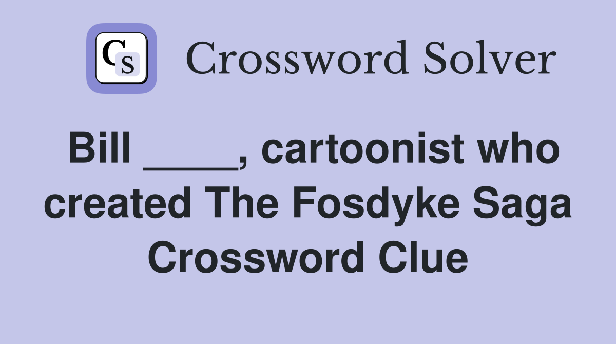Bill ____, cartoonist who created The Fosdyke Saga Crossword Clue