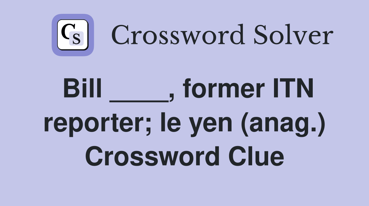 Bill ____, former ITN reporter; le yen (anag.) Crossword Clue