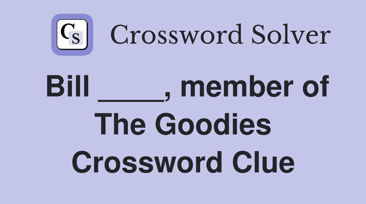 Bill ____, member of The Goodies Crossword Clue