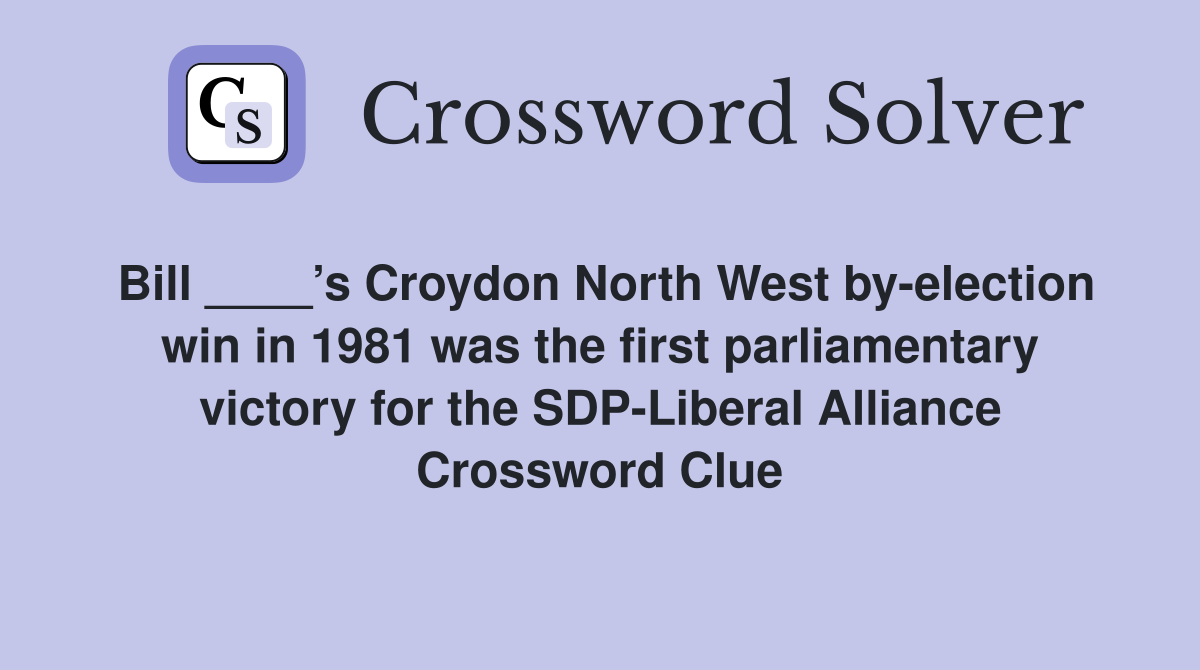 Bill ____’s Croydon North West by-election win in 1981 was the first parliamentary victory for the SDP-Liberal Alliance Crossword Clue
