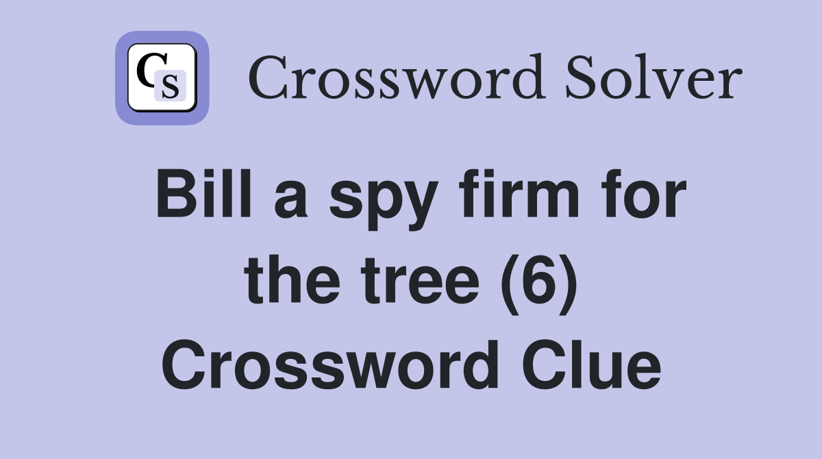 Bill a spy firm for the tree (6) Crossword Clue