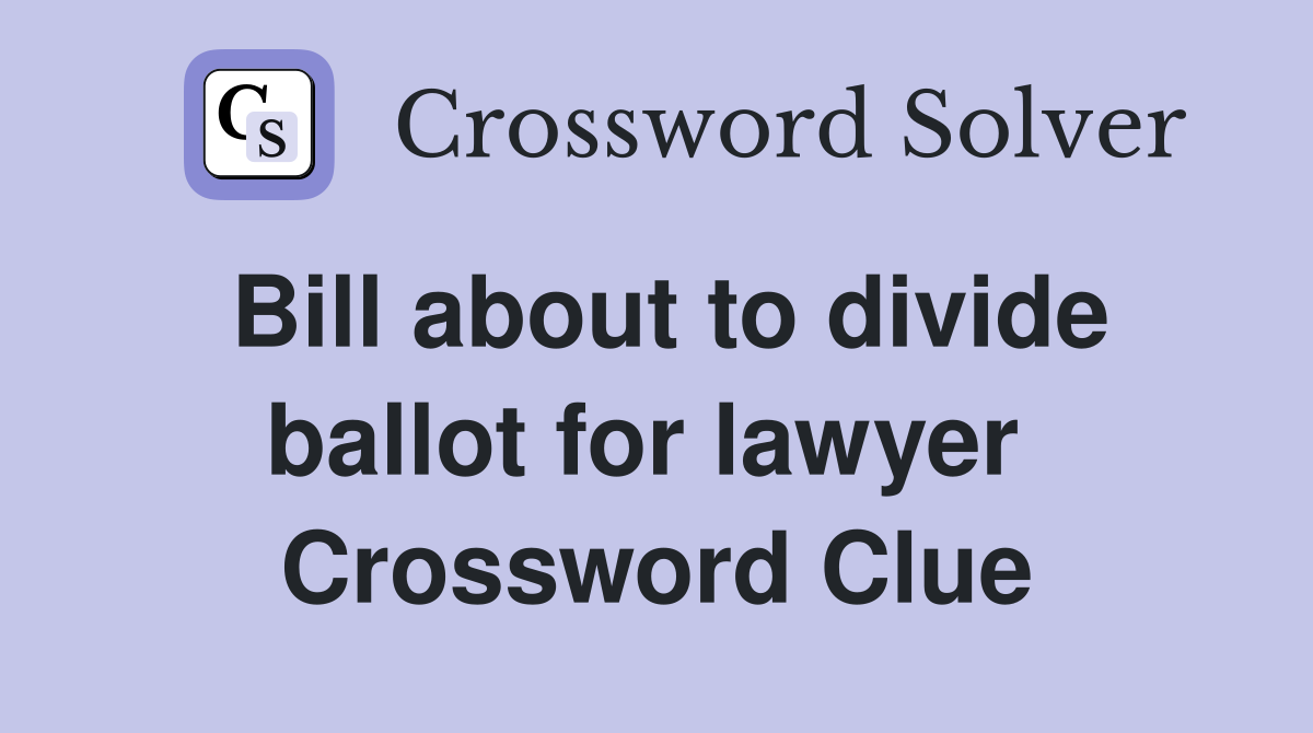 Bill about to divide ballot for lawyer  Crossword Clue