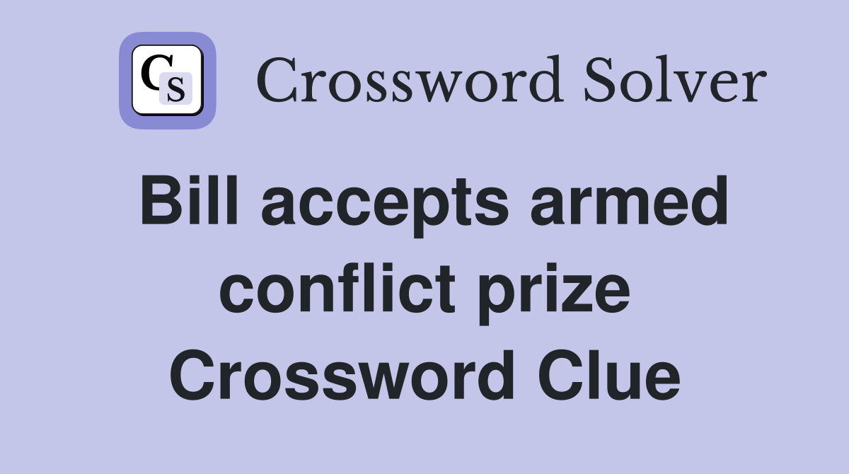 Bill accepts armed conflict prize Crossword Clue