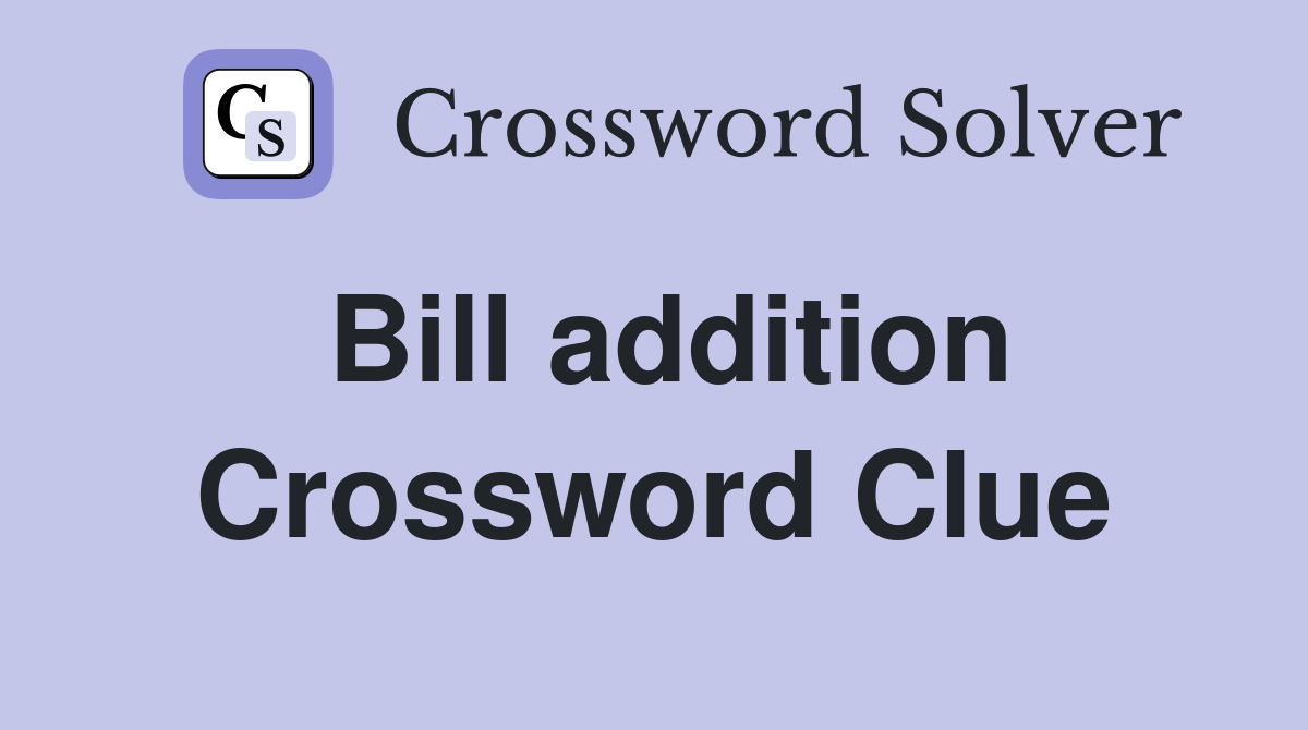 Bill addition Crossword Clue