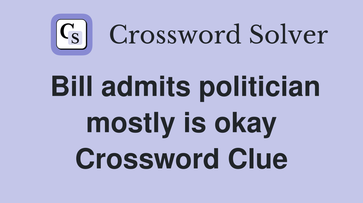 Bill admits politician mostly is okay Crossword Clue