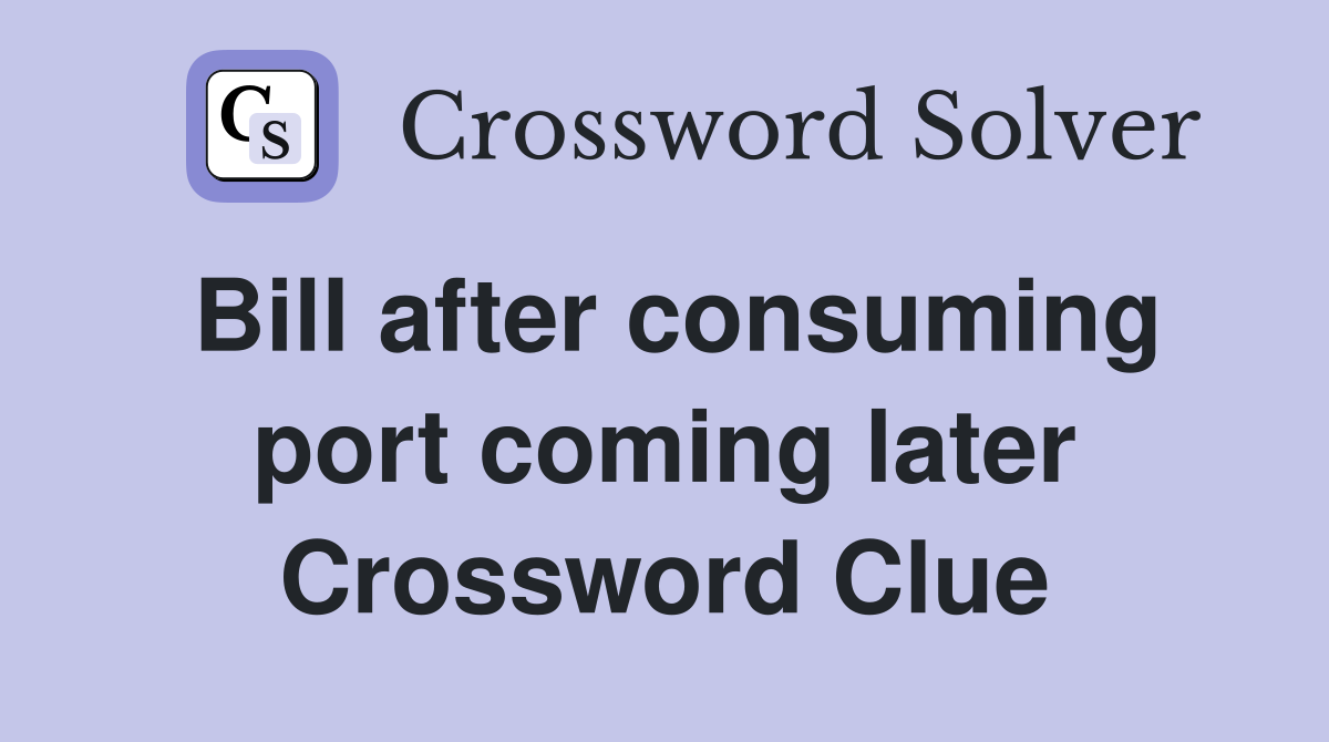 Bill after consuming port coming later Crossword Clue