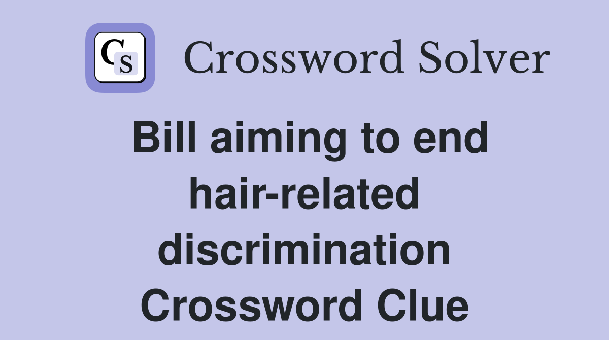 Bill aiming to end hair-related discrimination Crossword Clue