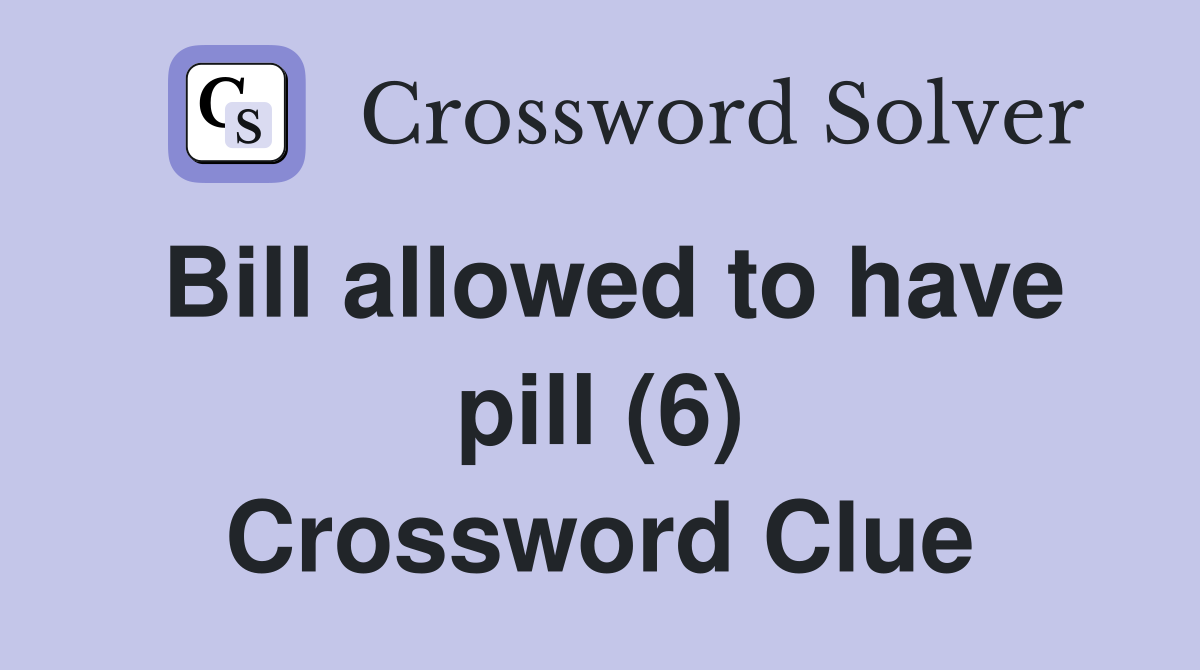 Bill allowed to have pill (6) Crossword Clue