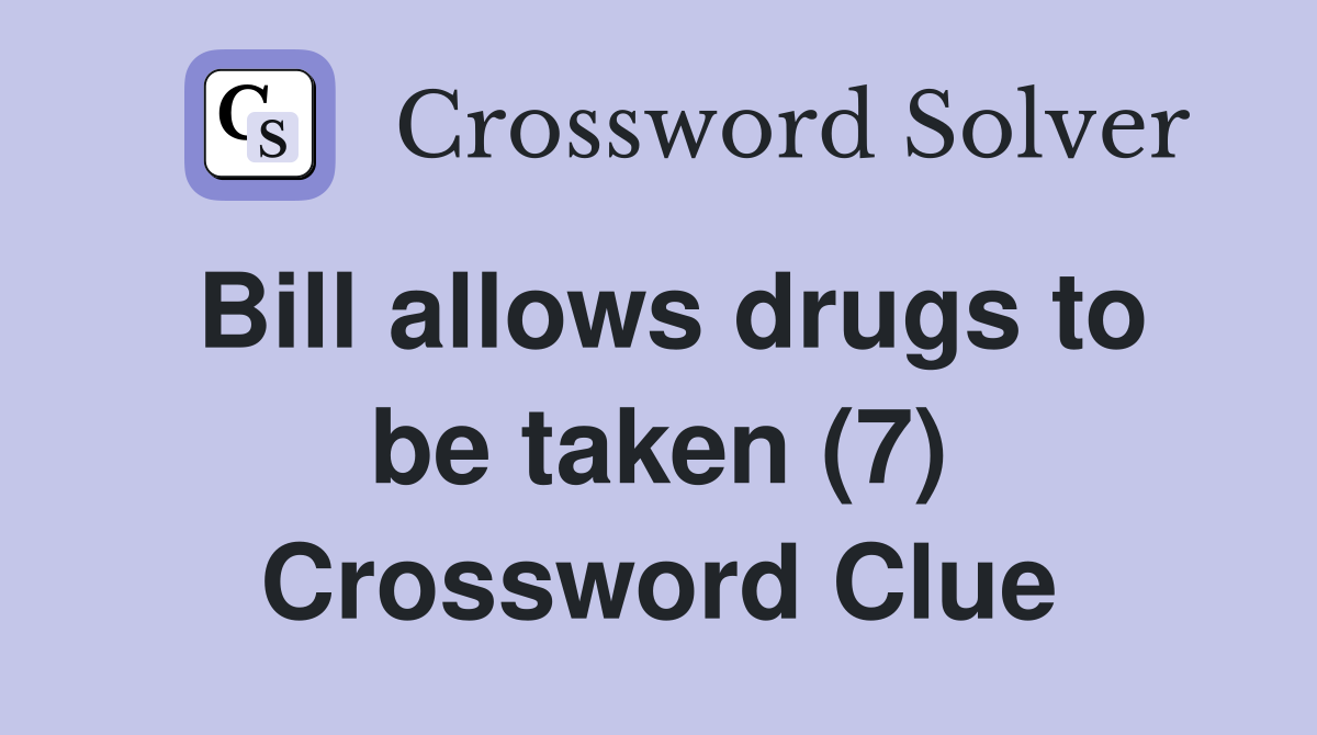 Bill allows drugs to be taken (7) Crossword Clue