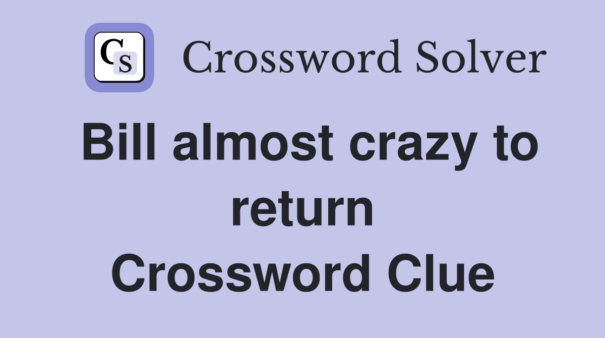 Bill almost crazy to return Crossword Clue