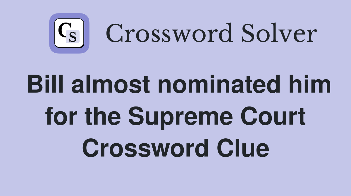 Bill almost nominated him for the Supreme Court Crossword Clue