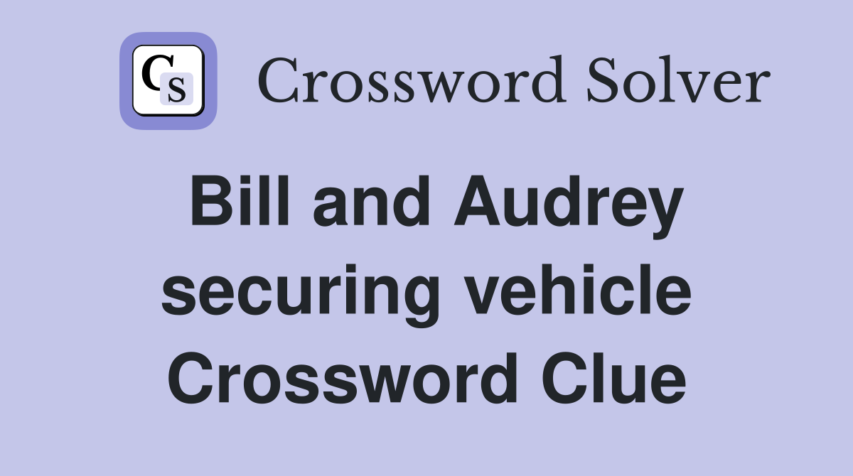 Bill and Audrey securing vehicle Crossword Clue